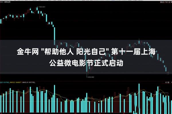 金牛网 "帮助他人 阳光自己" 第十一届上海公益微电影节正式启动