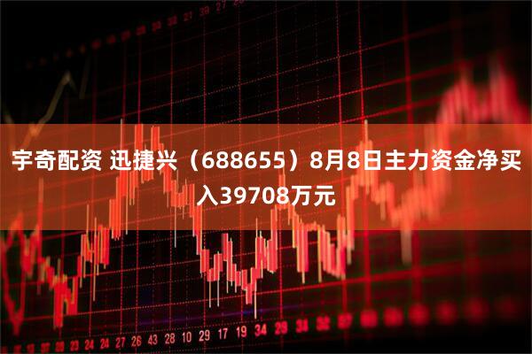 宇奇配资 迅捷兴(688655)8月8日主力资金净买入39708万元