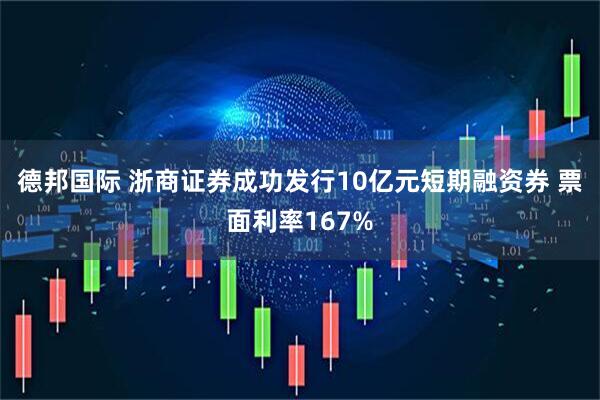 德邦国际 浙商证券成功发行10亿元短期融资券 票面利率167%