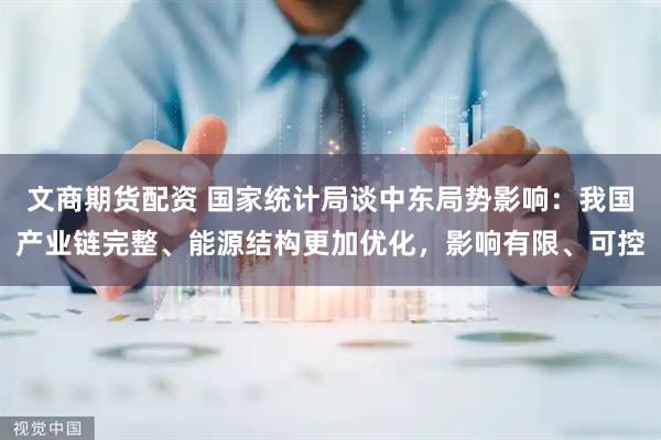 文商期货配资 国家统计局谈中东局势影响：我国产业链完整、能源结构更加优化，影响有限、可控