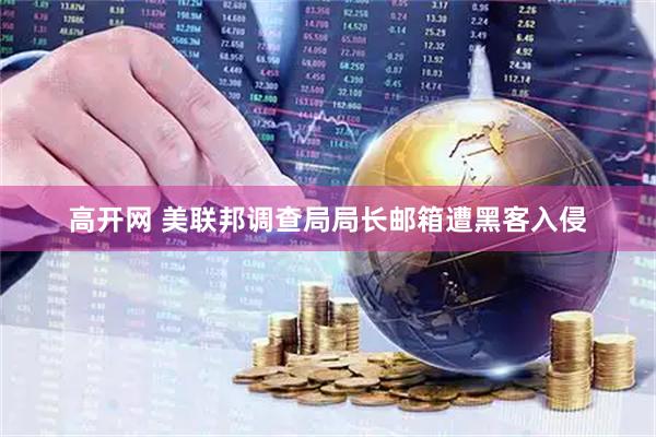 高开网 美联邦调查局局长邮箱遭黑客入侵