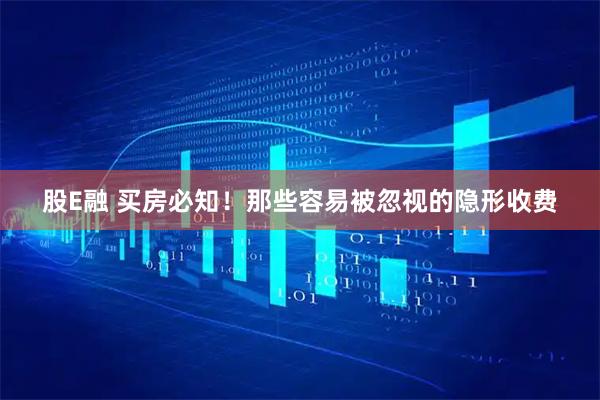 股E融 买房必知！那些容易被忽视的隐形收费