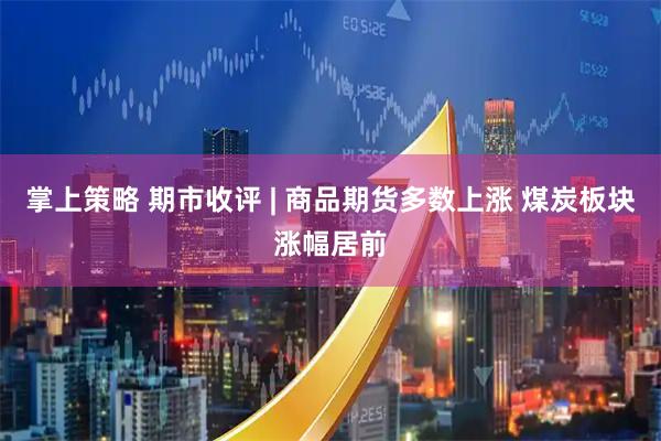 掌上策略 期市收评 | 商品期货多数上涨 煤炭板块涨幅居前